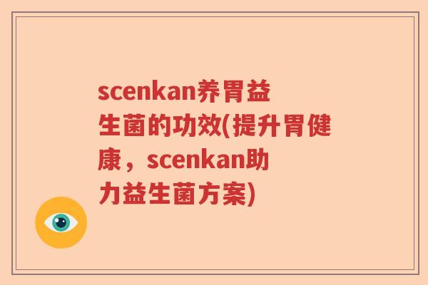 scenkan养胃益生菌的功效(提升胃健康，scenkan助力益生菌方案)