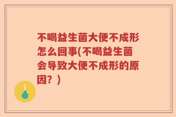 不喝益生菌大便不成形怎么回事(不喝益生菌会导致大便不成形的原因？)