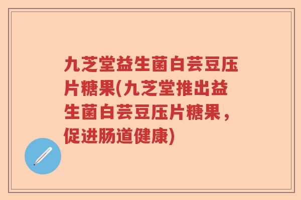 九芝堂益生菌白芸豆压片糖果(九芝堂推出益生菌白芸豆压片糖果，促进肠道健康)