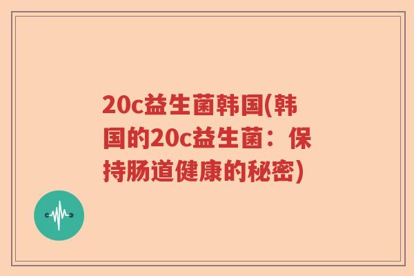 20c益生菌韩国(韩国的20c益生菌：保持肠道健康的秘密)