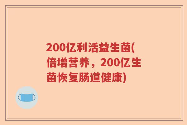200亿利活益生菌(倍增营养，200亿生菌恢复肠道健康)