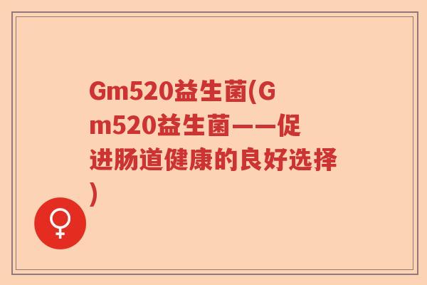 Gm520益生菌(Gm520益生菌——促进肠道健康的良好选择)