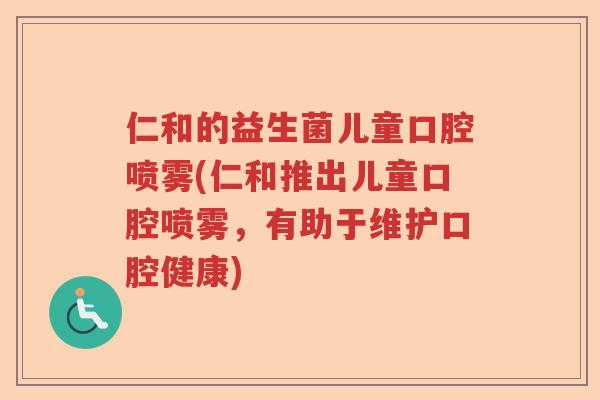 仁和的益生菌儿童口腔喷雾(仁和推出儿童口腔喷雾，有助于维护口腔健康)
