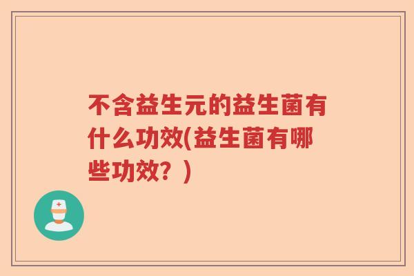 不含益生元的益生菌有什么功效(益生菌有哪些功效？)
