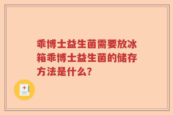 乖博士益生菌需要放冰箱乖博士益生菌的储存方法是什么？