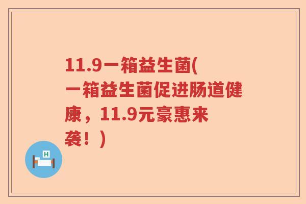 11.9一箱益生菌(一箱益生菌促进肠道健康，11.9元豪惠来袭！)