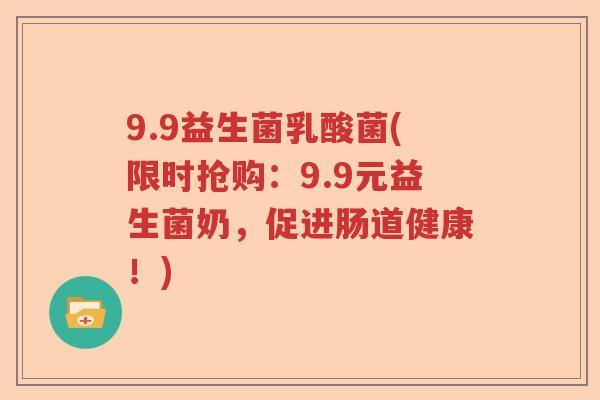 9.9益生菌乳酸菌(限时抢购：9.9元益生菌奶，促进肠道健康！)