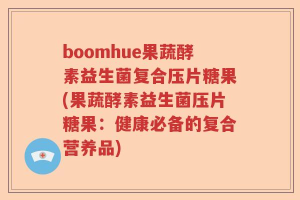 boomhue果蔬酵素益生菌复合压片糖果(果蔬酵素益生菌压片糖果：健康必备的复合营养品)