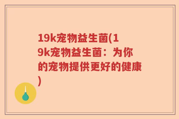 19k宠物益生菌(19k宠物益生菌：为你的宠物提供更好的健康)