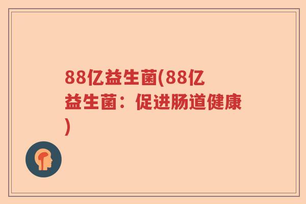 88亿益生菌(88亿益生菌：促进肠道健康)