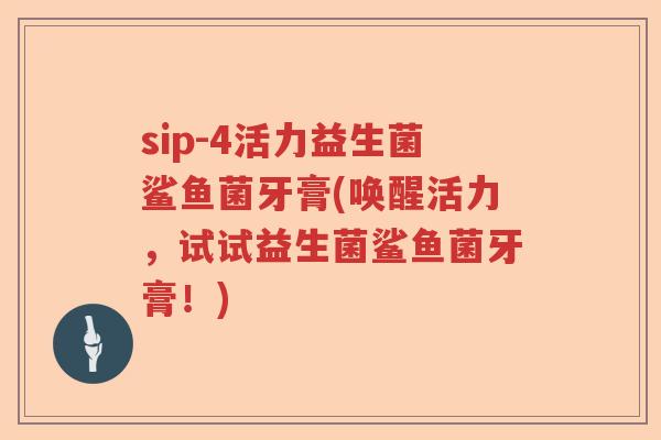 sip-4活力益生菌鲨鱼菌牙膏(唤醒活力，试试益生菌鲨鱼菌牙膏！)