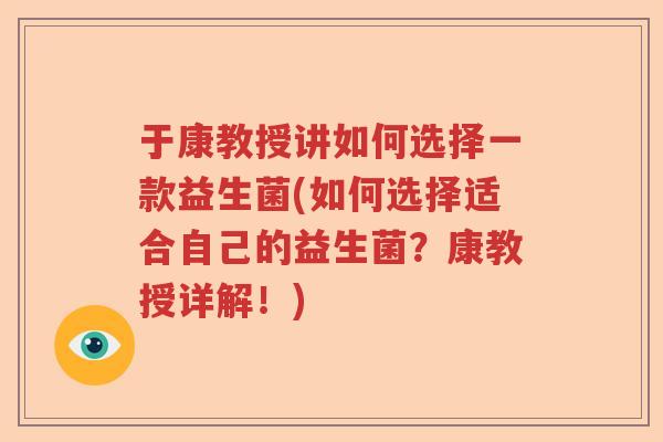 于康教授讲如何选择一款益生菌(如何选择适合自己的益生菌？康教授详解！)