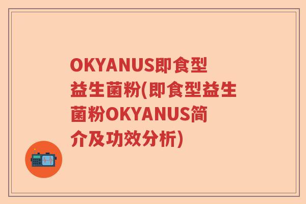 OKYANUS即食型益生菌粉(即食型益生菌粉OKYANUS简介及功效分析)