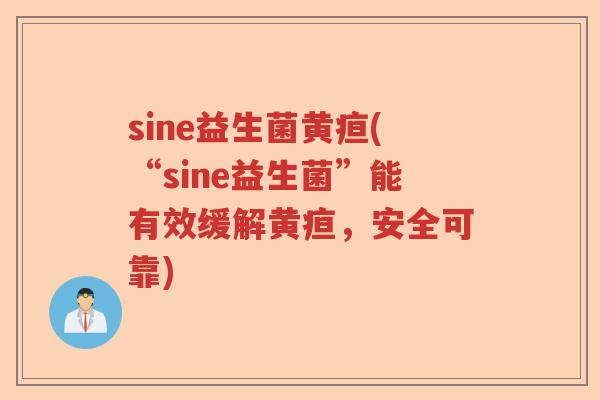sine益生菌黄疸(“sine益生菌”能有效缓解黄疸，安全可靠)