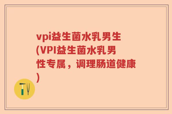 vpi益生菌水乳男生(VPI益生菌水乳男性专属，调理肠道健康)