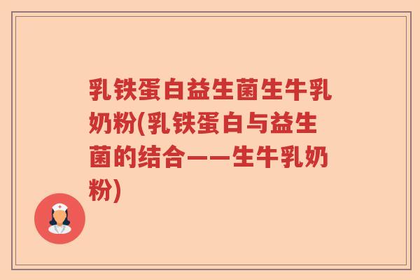 乳铁蛋白益生菌生牛乳奶粉(乳铁蛋白与益生菌的结合——生牛乳奶粉)
