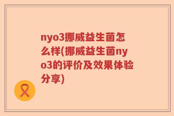 nyo3挪威益生菌怎么样(挪威益生菌nyo3的评价及效果体验分享)