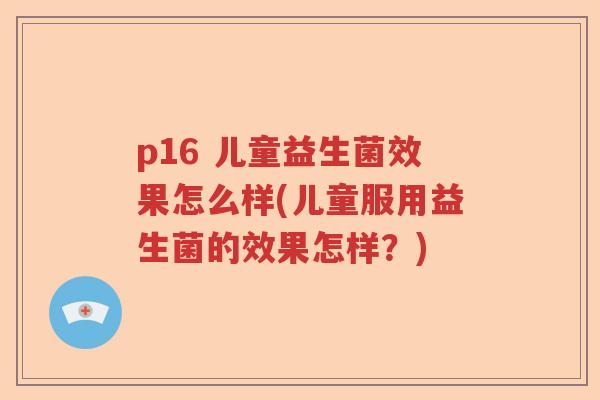 p16 儿童益生菌效果怎么样(儿童服用益生菌的效果怎样？)