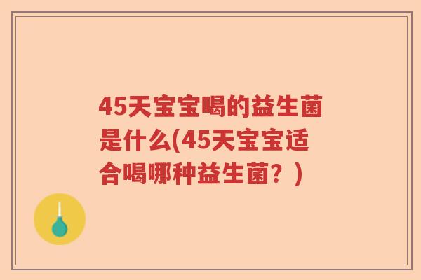 45天宝宝喝的益生菌是什么(45天宝宝适合喝哪种益生菌？)