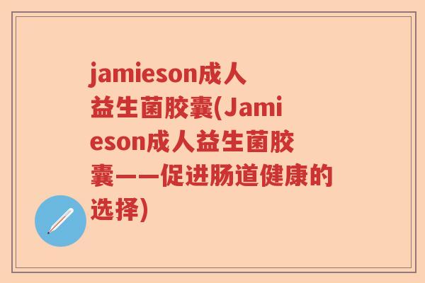 jamieson成人益生菌胶囊(Jamieson成人益生菌胶囊——促进肠道健康的选择)