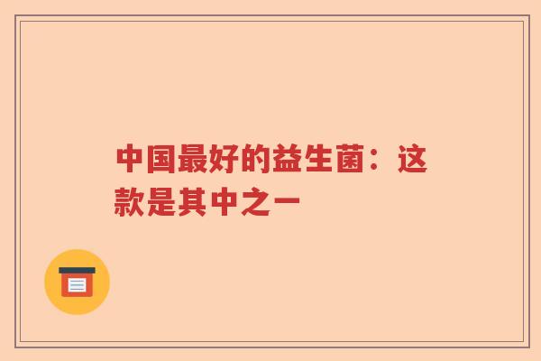 中国好的益生菌：这款是其中之一