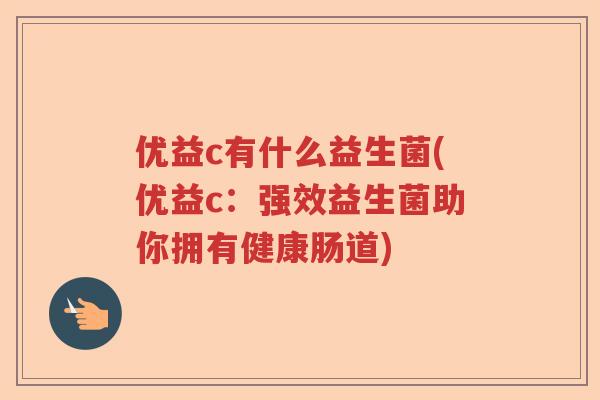 优益c有什么益生菌(优益c：强效益生菌助你拥有健康肠道)