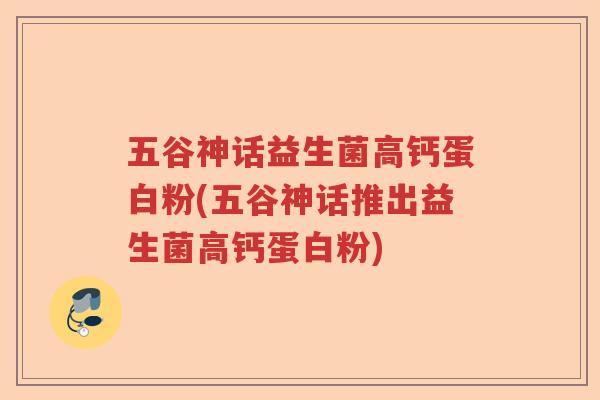 五谷神话益生菌高钙蛋白粉(五谷神话推出益生菌高钙蛋白粉)