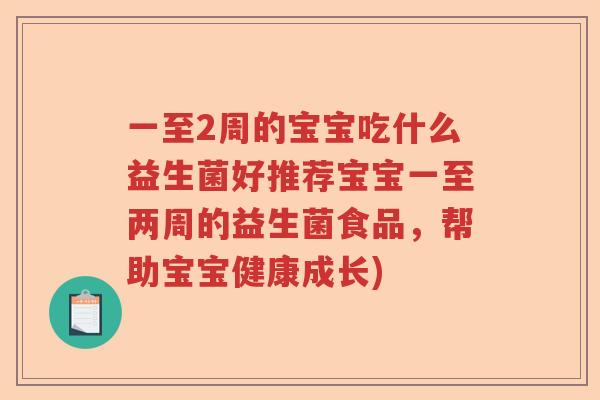 一至2周的宝宝吃什么益生菌好推荐宝宝一至两周的益生菌食品，帮助宝宝健康成长)