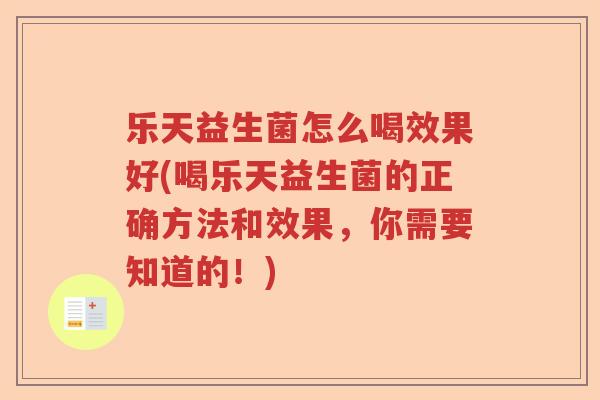 乐天益生菌怎么喝效果好(喝乐天益生菌的正确方法和效果，你需要知道的！)