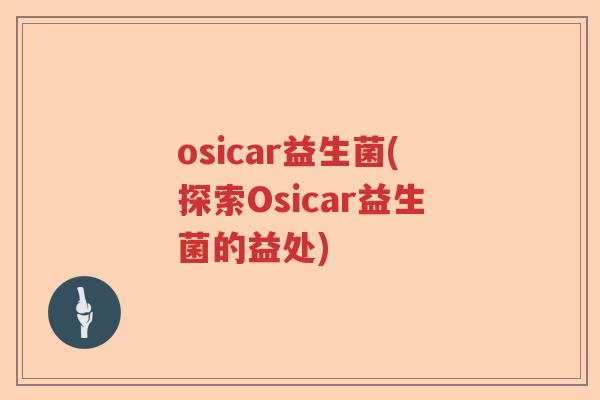 osicar益生菌(探索Osicar益生菌的益处)