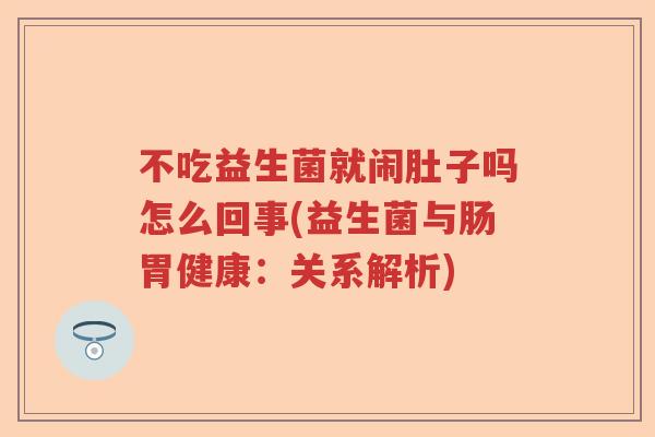 不吃益生菌就闹肚子吗怎么回事(益生菌与肠胃健康：关系解析)
