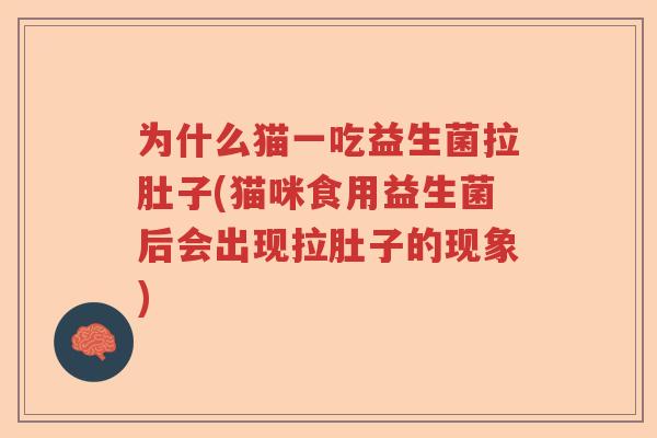 为什么猫一吃益生菌拉肚子(猫咪食用益生菌后会出现拉肚子的现象)