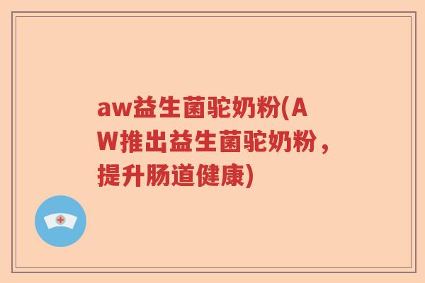 aw益生菌驼奶粉(AW推出益生菌驼奶粉，提升肠道健康)