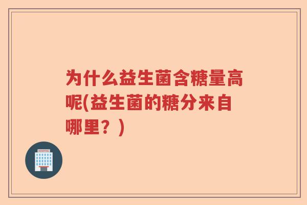 为什么益生菌含糖量高呢(益生菌的糖分来自哪里？)