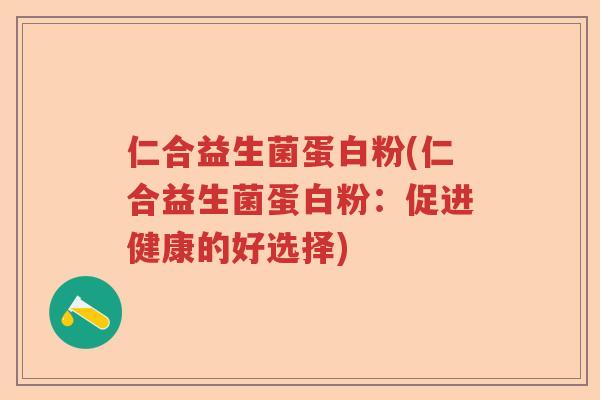 仁合益生菌蛋白粉(仁合益生菌蛋白粉：促进健康的好选择)