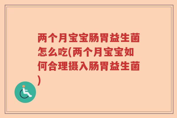 两个月宝宝肠胃益生菌怎么吃(两个月宝宝如何合理摄入肠胃益生菌)