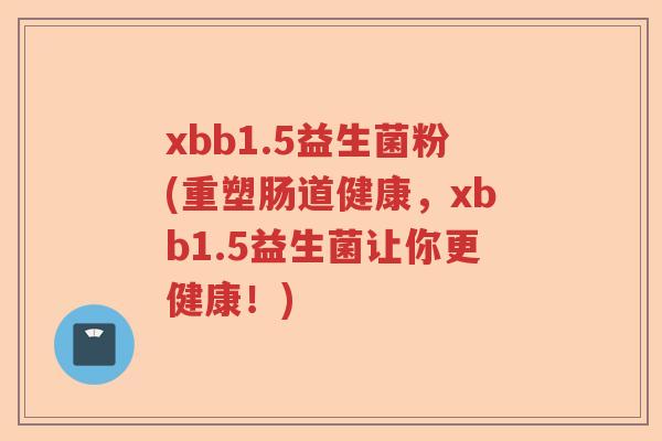 xbb1.5益生菌粉(重塑肠道健康，xbb1.5益生菌让你更健康！)
