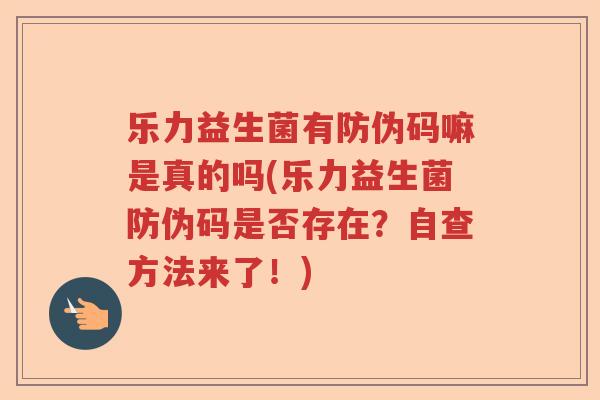 乐力益生菌有防伪码嘛是真的吗(乐力益生菌防伪码是否存在？自查方法来了！)