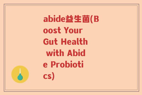 abide益生菌(Boost Your Gut Health with Abide Probiotics)