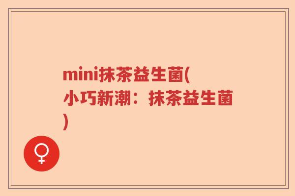 mini抹茶益生菌(小巧新潮：抹茶益生菌)