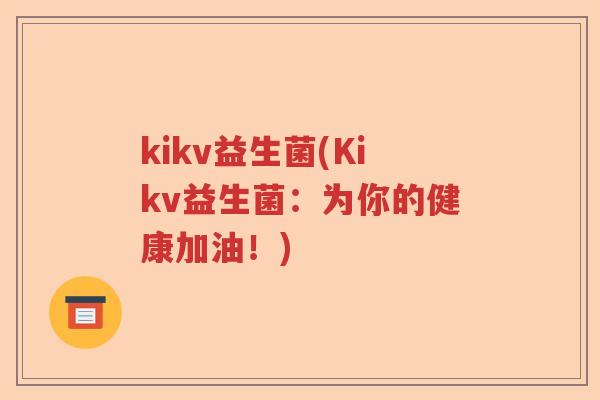kikv益生菌(Kikv益生菌：为你的健康加油！)