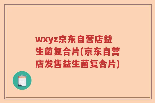 wxyz京东自营店益生菌复合片(京东自营店发售益生菌复合片)
