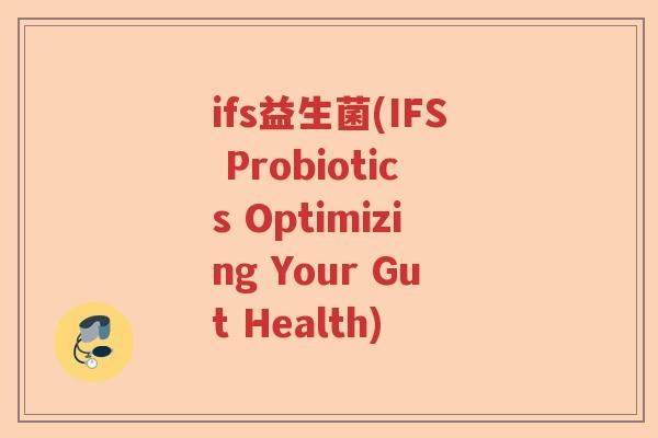 ifs益生菌(IFS Probiotics Optimizing Your Gut Health)