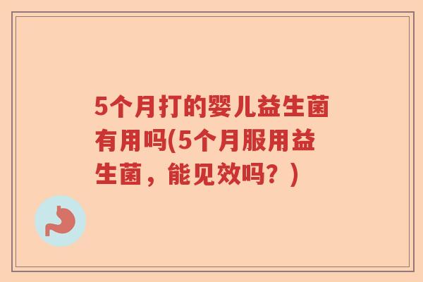 5个月打的婴儿益生菌有用吗(5个月服用益生菌，能见效吗？)