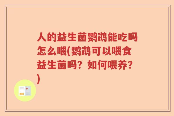 人的益生菌鹦鹉能吃吗怎么喂(鹦鹉可以喂食益生菌吗？如何喂养？)