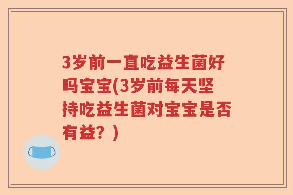 3岁前一直吃益生菌好吗宝宝(3岁前每天坚持吃益生菌对宝宝是否有益？)