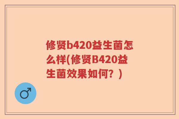 修贤b420益生菌怎么样(修贤B420益生菌效果如何？)