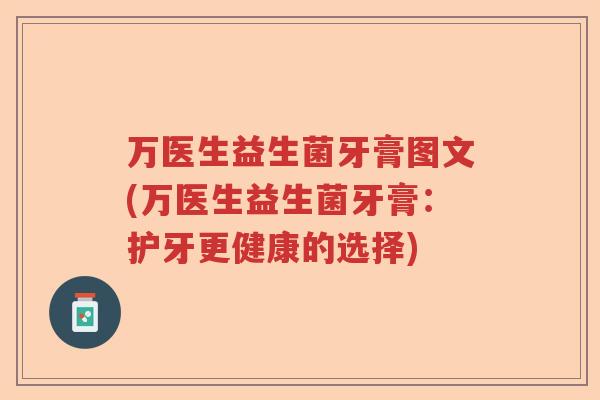 万医生益生菌牙膏图文(万医生益生菌牙膏：护牙更健康的选择)