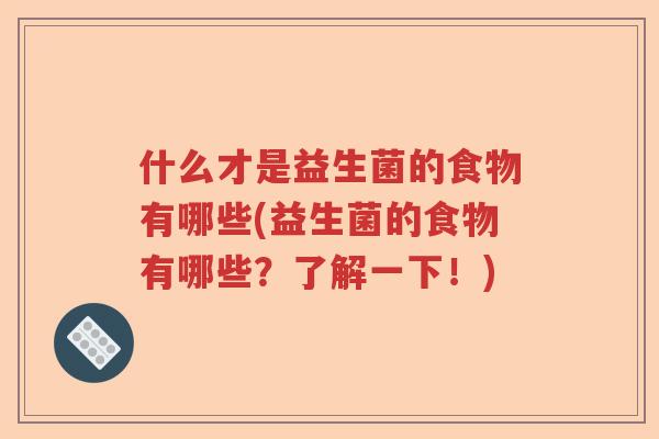 什么才是益生菌的食物有哪些(益生菌的食物有哪些？了解一下！)