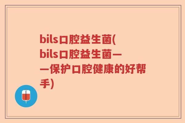 bils口腔益生菌(bils口腔益生菌——保护口腔健康的好帮手)